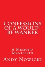 Confessions of a Would-Be Wanker: A Memoir/Manifesto