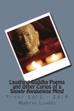 Laughing Buddha Poems and Other Curios of a Slowly Awakening Mind: Poems 2012 - 2014