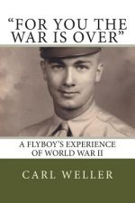 For You the War Is Over: A Flyboy's Experience of World War II