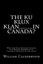 The Ku Klux Klan........in Canada?: How the Klan entered Canada and became embroiled in Canadian politics in the 1920s