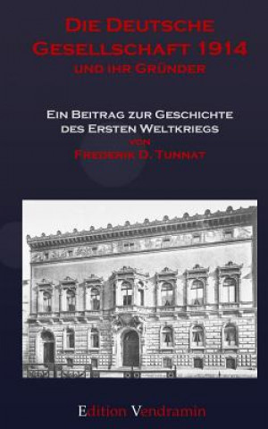 Die Deutsche Gesellschaft 1914 und ihr Gruender: Ein Beitrag zur Geschichte des Ersten Weltkriegs