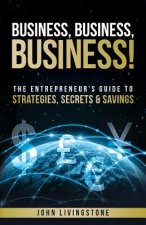 Business, business, business!: The Entrepreneur's Guide To Strategies, Secrets & Savings