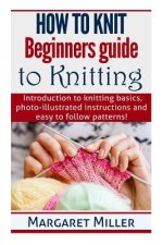 How to Knit: Beginners guide to Knitting: Introduction to knitting basics, photo-illustrated instructions and easy to follow patter