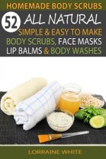 Homemade Body Scrubs: 52 All Natural, Simple & Easy To Make Body Scrubs, Face Masks, Lip Balms & Body Washes Book: Amazing DIY Organic & Hea