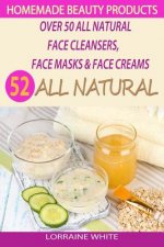 Homemade Beauty Products: Over 50 All Natural Recipes For Face Masks, Facial Cleansers & Face Creams: Natural Organic Skin Care Recipes For Yout