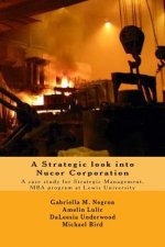 A Strategic look into Nucor Corporation: A case study for Strategic Management, for the MBA program at Lewis University