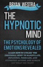 The Hypnotic Mind: The Psychology Of Emotions Revealed: Learn How-To Utilize ?The Emotional Mind? To Manipulate, Influence, Persuade, And