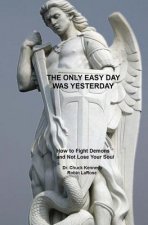 The Only Easy Day Was Yesterday: How to Fight Demons And Not Lose Your Soul