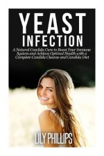 Yeast Infection: A Natural Candida Cure to Boost your Immune System and Achieve Optimal Health with a Complete Candida Cleanse and Cand