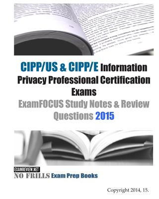 CIPP/US & CIPP/E Information Privacy Professional Certification Exams ExamFOCUS Study Notes & Review Questions 2015