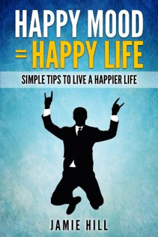 Happy mood = Happy life: Simple Tips To Live A Happier Life (Jamie Hill)(Miękka)