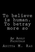 To believe, is human. To betray, more so: An Adult Fairytale