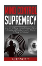 Mind Control: Learn How to Change People's Beliefs and Behaviors by Unlocking and Mastering the Mystery of Human Psychology and Pers