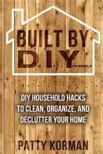 Built By DIY: Frugal and Easy - DIY Household Hacks to Clean, Organize, and Decl