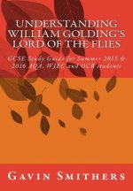 Understanding William Golding's Lord of the Flies: GCSE Study Guide for Summer 2015 & 2016 AQA, WJEC and OCR students