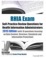 RHIA Exam Self-Practice Review Questions for Health Information Administrators: 2015 Edition (with 70 questions focusing on Data Content, Structure, S
