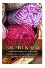 Knitting for Beginners: The Unbelievable Guide to Knitting with Pictures, Instructions, and Lessons! (Knitting, How to Knit, Knitting Patterns