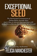 Exceptional Seed: The Ultimate Guide for Women on the Hidden Sexual Secrets and Benefits of Dating Alpha Men...Along with the Detrimenta