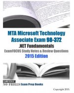 MTA Microsoft Technology Associate Exam 98-372 .NET Fundamentals ExamFOCUS Study Notes & Review Questions 2015 Edition