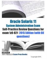 Oracle Solaris 11 System Administration Exam Self-Practice Review Questions for exam 1z0-821: 2015 Edition (with 60 questions)
