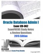 Oracle Database Admin I Exam 1Z0-062 ExamFOCUS Study Notes & Review Questions: 2015 Edition