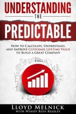 Understanding the Predictable: How to calculate, understand, and improve customer lifetime value to build a great company