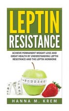 Leptin Resistance: Achieve Permanent Weight Loss and Great Health By Understanding Leptin Resistance and the Leptin Hormone