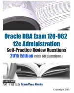 Oracle DBA Exam 1Z0-062 12c Administration Self-Practice Review Questions: 2015 Edition (with 60 questions)