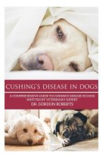 Cushing's Disease in Dogs: A Comprehensive Guide to Cushing's Disease in Dogs Written by Veterinary Expert Dr. Gordon Roberts