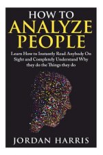 How to Analyze People: Learn 34 Ways to Instantly Read Anybody on Sight and Completely Understand Why They Do the Things They Do