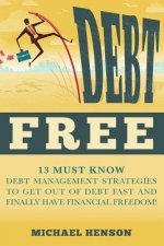Debt Free: 13 Must Know Debt Management Strategies to Get Out of Debt Fast and Finally Have Financial Freedom