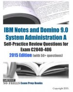 IBM Notes and Domino 9.0 System Administration A Self-Practice Review Questions for Exam C2040-406: 2015 Edition (with 50+ questions)