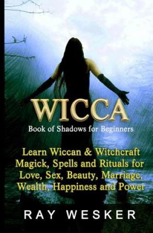 Wicca: Book of Shadows for Beginners: Learn Wiccan Magick, Spells and Rituals for Love, Sex, Beauty, Marriage, Wealth, Happin