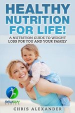 Healthy Nutrition For Life!: A Nutrition Guide to Weight Loss for You and Your Family