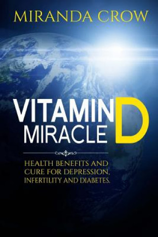 Vitamin D Miracle: Health Benefits and Cure For Depression, Infertility and Diabetes