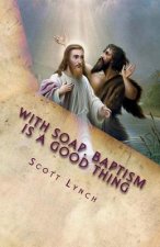 With Soap, Baptism is a Good Thing: 500 Greatest Quips and Quotes From Freethinkers, Non-Believers and The Happily Damned