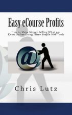 Easy eCourse Profits: How to Make Money Selling What you Know Online Using Three Simple Web Tools