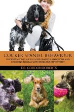 Cocker Spaniel Behaviour: Understanding Your Cocker Spaniel's Behaviour and Learning to Deal with Problems Effectively