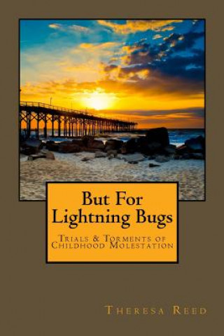 But for Lightning Bugs: Trials & Torments of Childhood Molestation