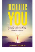 Declutter You: A Stress Free Guide to Improve your Wealth, Health and Happiness