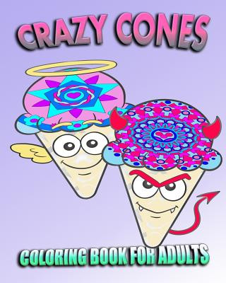 Coloring Book For Adults: Crazy Cones (Stress Relieving Ice Cream Designs)