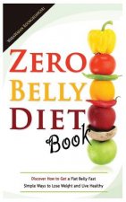 Zero Belly Diet Book: Discover How to Get a Flat Belly Fast, Simple Ways to Lose Weight and Live Healthy