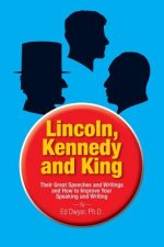 Lincoln, Kennedy and King: Their Great Speeches and Writings and How to Improve Your Speaking and Writing