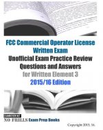 FCC Commercial Operator License Written Exam Unofficial Exam Practice Review Questions and Answers for Written Element 3: 2015/16 Edition