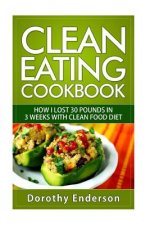Clean Eating Cookbook: How I Lost 30 Pounds in 3 Weeks with Clean Food Diet