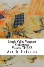 Lehigh Valley Vanguard Collections Volume THREE: Art & Politics