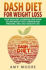 Dash Diet: Dash Diet For Weight Loss: Your Dash Diet Cookbook And Guide, Lose Weight Fast, Lower Blood Pressure, And Live A Healt