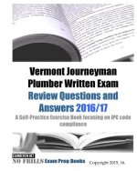 Vermont Journeyman Plumber Written Exam Review Questions and Answers 2016/17: A Self-Practice Exercise Book focusing on IPC code compliance