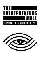 The Entrepreneurs Bible: Exposing the Secrets of the 1%
