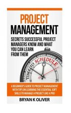 Project Management: Secrets Successful Project Managers Already Know About: A Beginner's Guide to Project Management, nailing the intervie